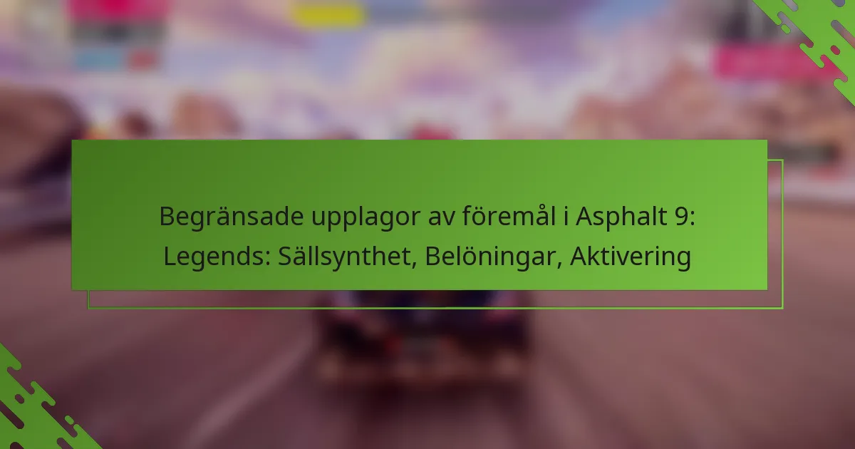 Begränsade upplagor av föremål i Asphalt 9: Legends: Sällsynthet, Belöningar, Aktivering