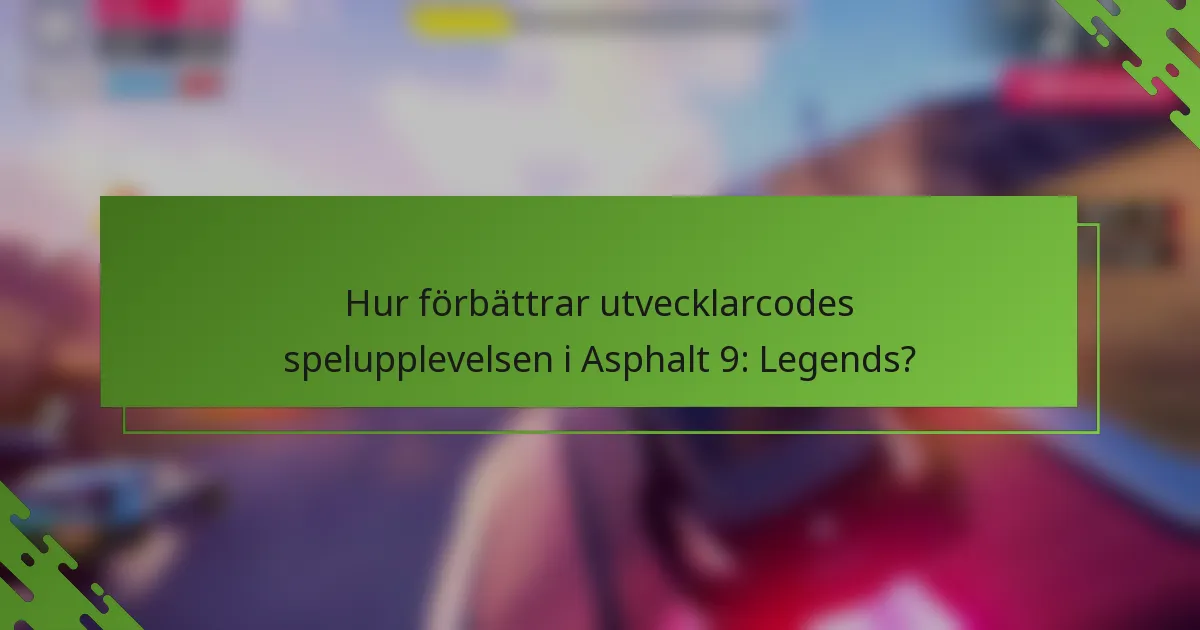 Hur förbättrar utvecklarcodes spelupplevelsen i Asphalt 9: Legends?