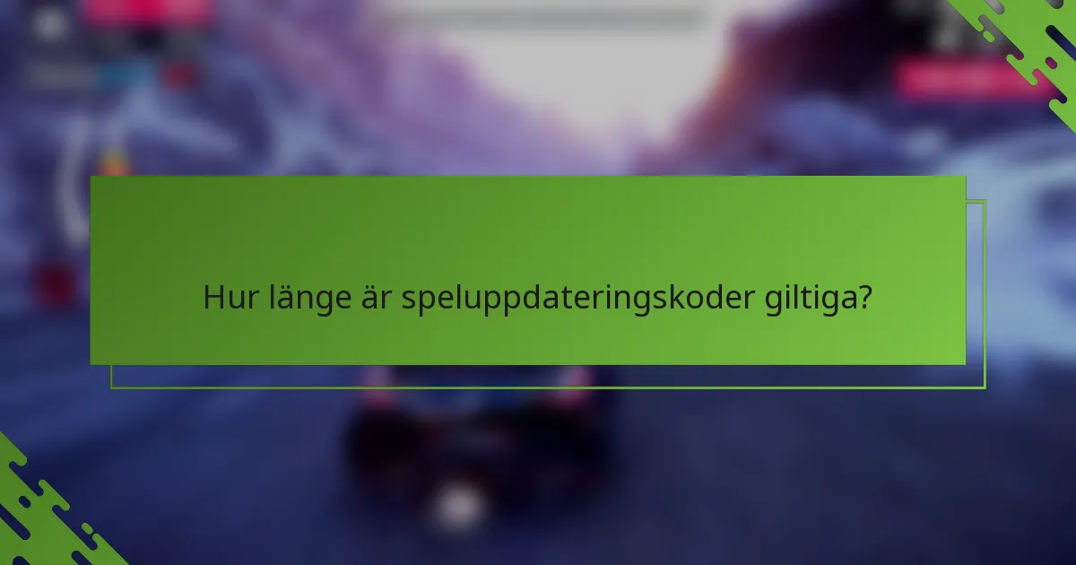 Hur länge är speluppdateringskoder giltiga?