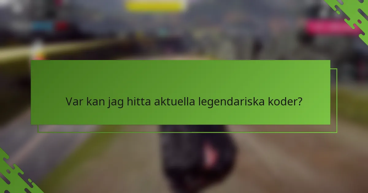 Var kan jag hitta aktuella legendariska koder?