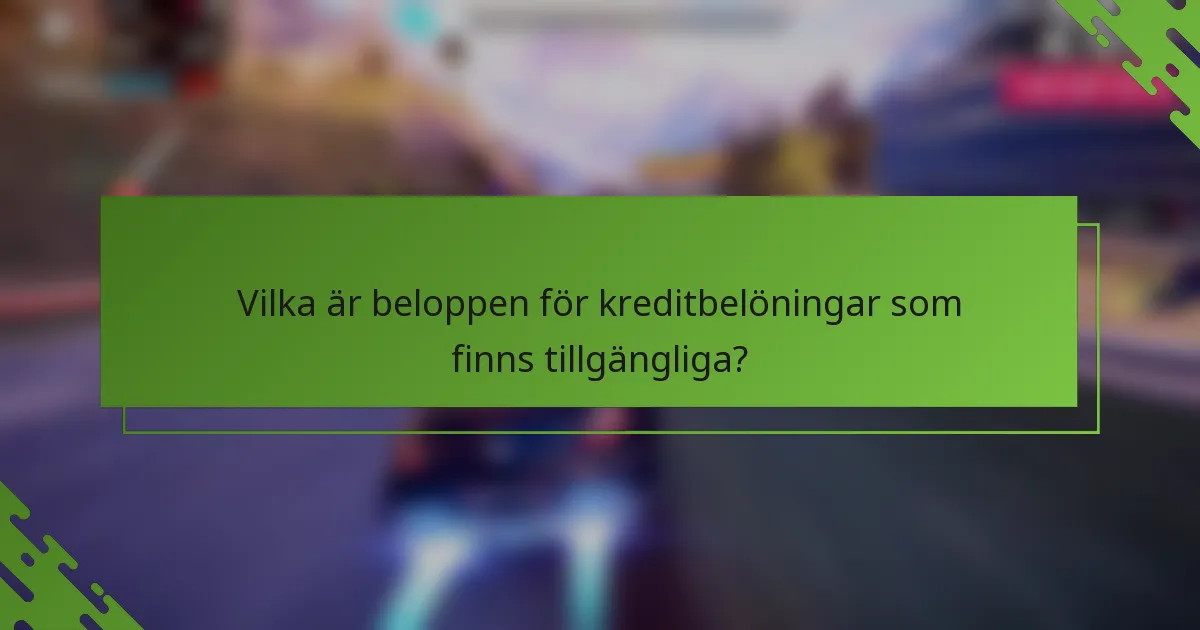 Vilka är beloppen för kreditbelöningar som finns tillgängliga?