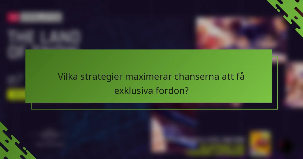 Vilka strategier maximerar chanserna att få exklusiva fordon?